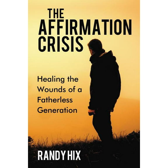 The Affirmation Crisis: Healing the Wounds of a Fatherless Generation, (Paperback)