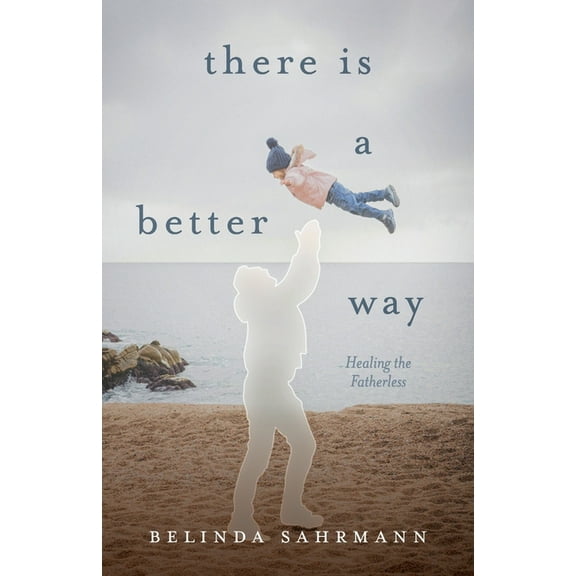 There Is a Better Way: Healing the Fatherless, (Paperback)