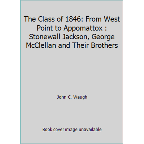 Pre-Owned The Class of 1846: From West Point to Appomattox : Stonewall Jackson, George McClellan and Their Brothers (Hardcover) 0446515949 9780446515948