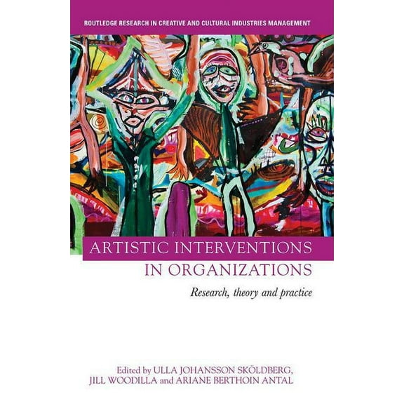 Routledge Research in the Creative and C Artistic Interventions in Organizations: Research, Theory and Practice, (Paperback)