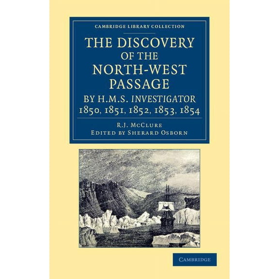 Cambridge Library Collection - Polar Exp The Discovery of the North-West Passage by HMS Investigator, 1850, 1851, 1852, 1853, 1854: From the Logs and Journals of, (Paperback)