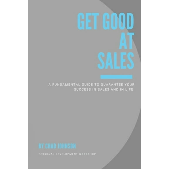Get Good At Sales: A Fundamental Guide to Guarantee Your Success in Sales and in Life, (Paperback)