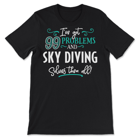 Funny Sky Diving Shirt - I've Got 99 Problems!