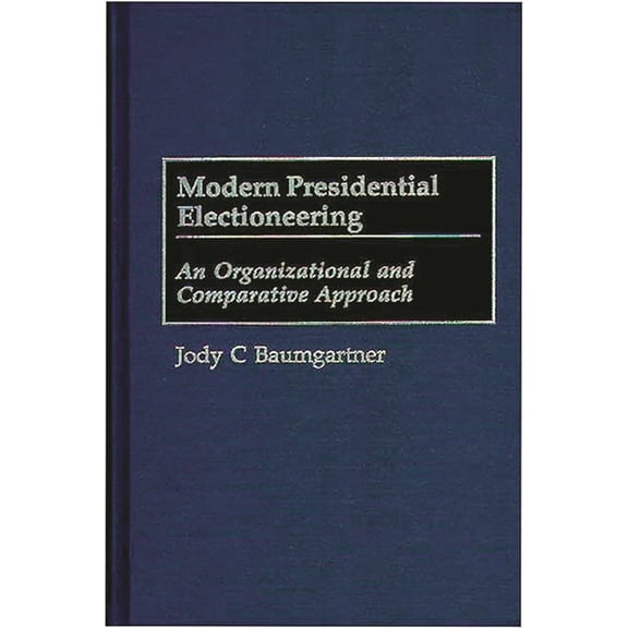 Modern Presidential Electioneering: An Organizational and Comparative Approach, (Hardcover)
