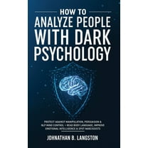 How To Analyze People With Dark Psychology: Protect Against Manipulation, Persuasion & NLP Mind Control   Read Body Lang, (Paperback)