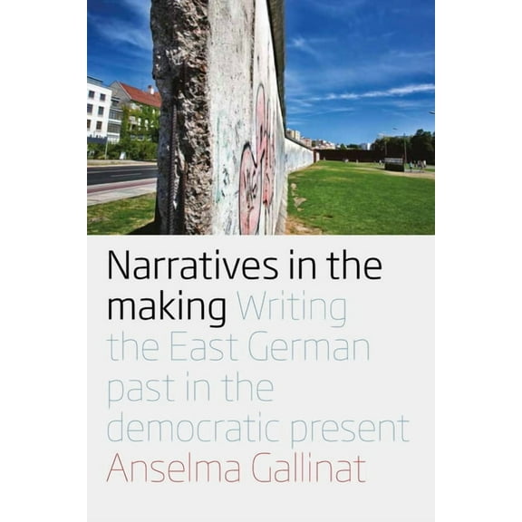 Narratives in the Making: Writing the East German Past in the Democratic Present, (Paperback)