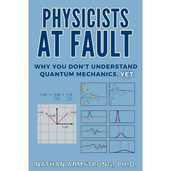 Physicists at Fault: Why you don't understand quantum mechanics, yet, (Paperback)