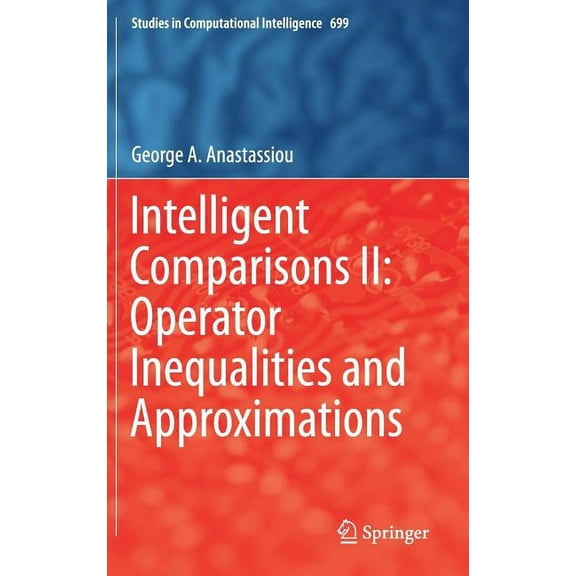 Studies in Computational Intelligence Intelligent Comparisons II: Operator Inequalities and Approximations, Book 699, (Hardcover)