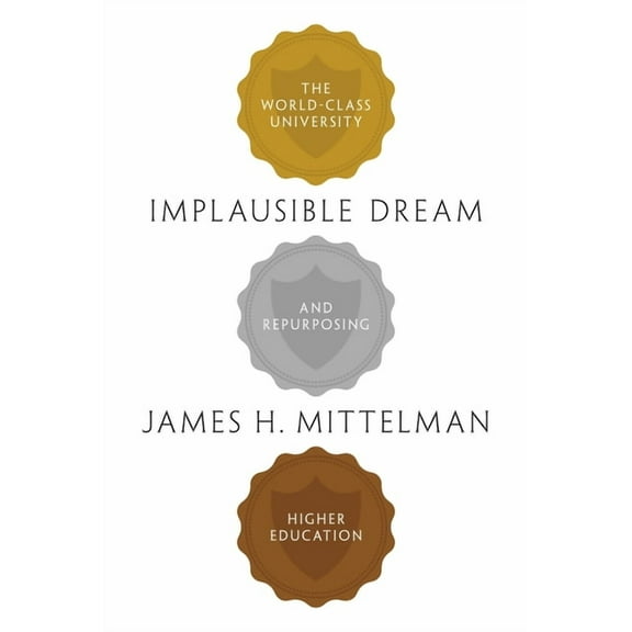 Implausible Dream: The World-Class University and Repurposing Higher Education, (Paperback)
