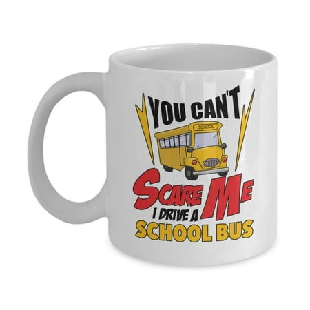 You Can't Scare Me. I Drive A School Bus! Funny Coffee & Tea Gift Mug Cup, Stuff, Ornament, Décor, Sign, Accessories, Supplies, And Appreciation Or Thank You Gifts For The Best Bus