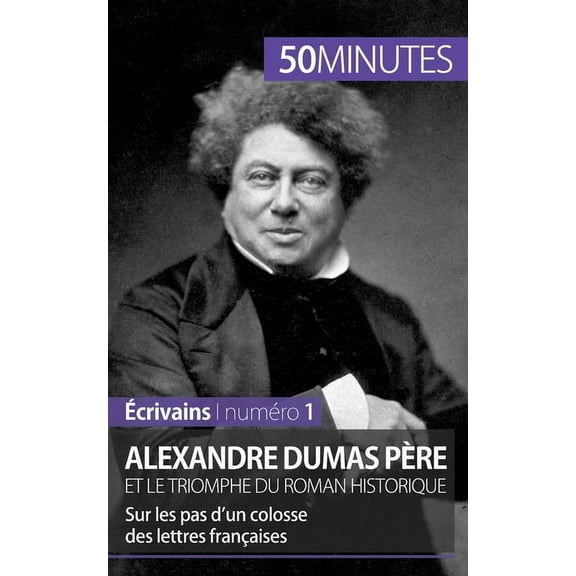 Alexandre Dumas père et le triomphe du roman historique: Sur les pas d'un colosse des lettres françaises, (Paperback)