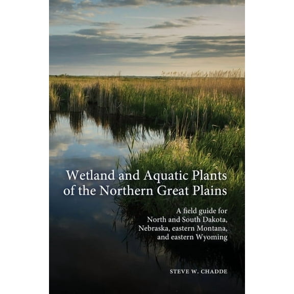 Wetland and Aquatic Plants of the Northern Great Plains: A field guide for North and South Dakota, Nebraska, eastern Mon, (Paperback)
