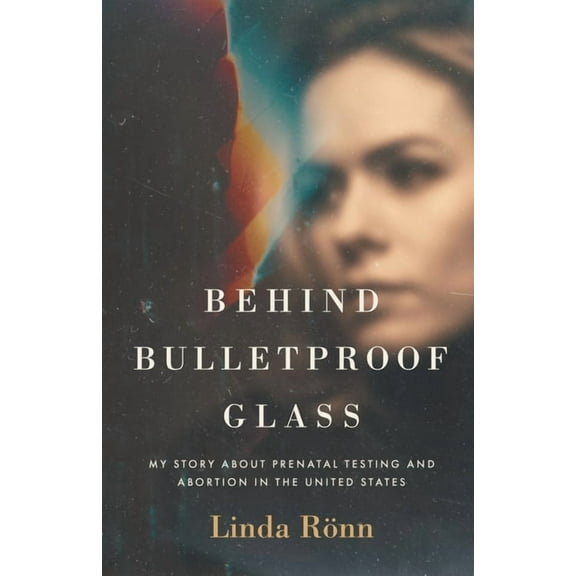 Behind Bulletproof Glass: My Story About Prenatal Testing and Abortion in the United States, (Paperback)