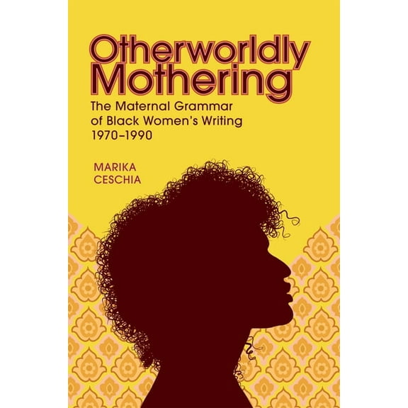 Otherworldly Mothering: The Maternal Grammar of Black Women's Writing, 1970-1990, (Hardcover)