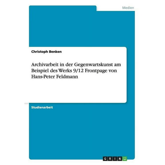 Archivarbeit in der Gegenwartskunst am Beispiel des Werks 9/12 Frontpage von Hans-Peter Feldmann (Paperback)