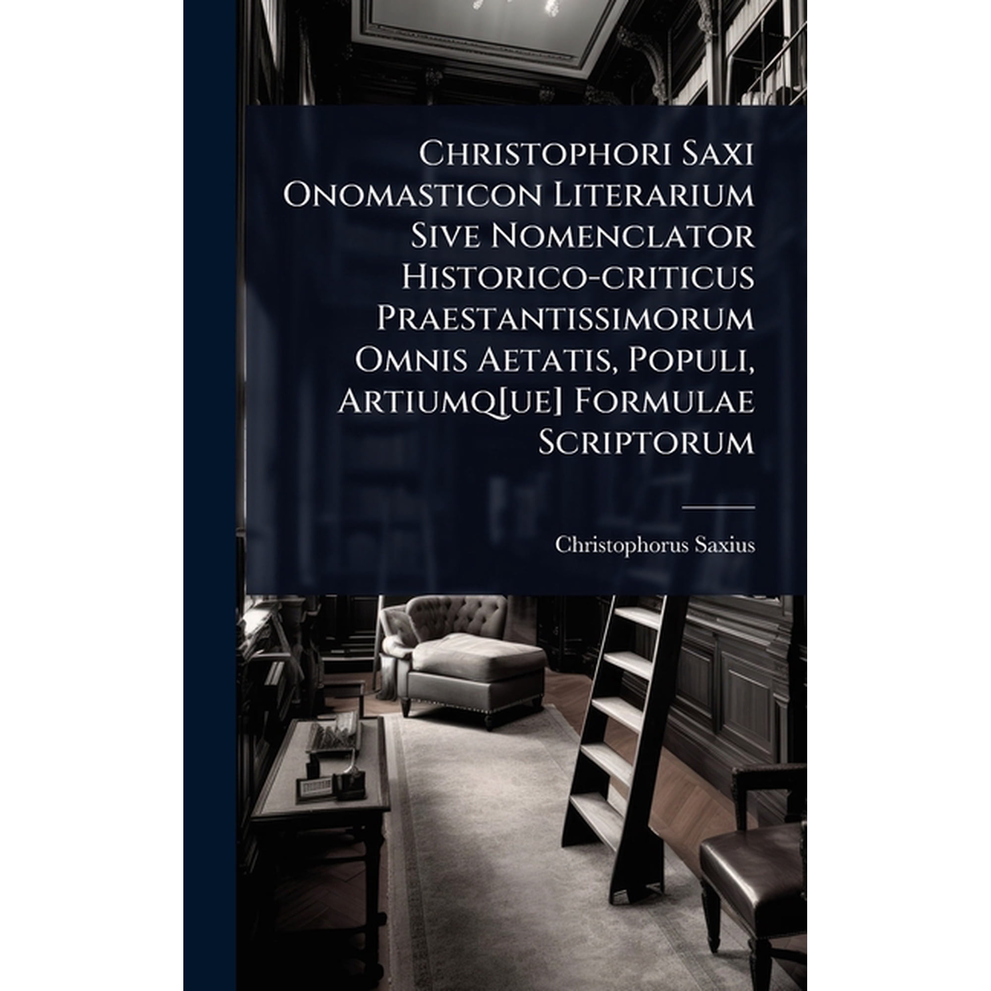 Christophori Saxi Onomasticon Literarium Sive Nomenclator Historico-criticus Praestantissimorum Omnis Aetatis Populi A (Hardcover)