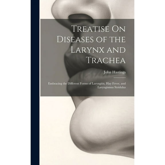 Treatise On Diseases of the Larynx and Trachea : Embracing the Different Forms of Laryngitis, Hay Fever, and Laryngismus Stridulus (Hardcover)