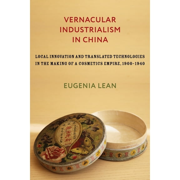 Studies of the Weatherhead East Asian In Vernacular Industrialism in China: Local Innovation and Translated Technologies in the Making of a Cosmetics Empire, 190, (Hardcover)