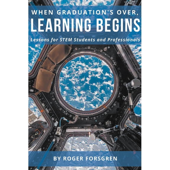 When Graduation's Over, Learning Begins: Lessons for STEM Students and Professionals, (Paperback)