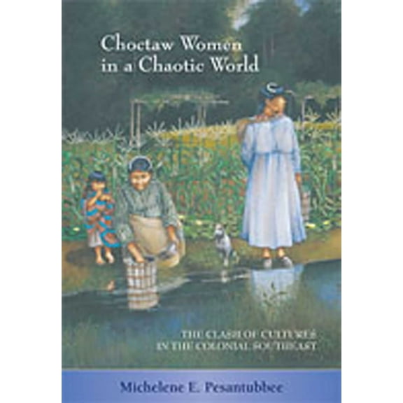 Choctaw Women in a Chaotic World: The Clash of Cultures in the Colonial Southeast, (Paperback)