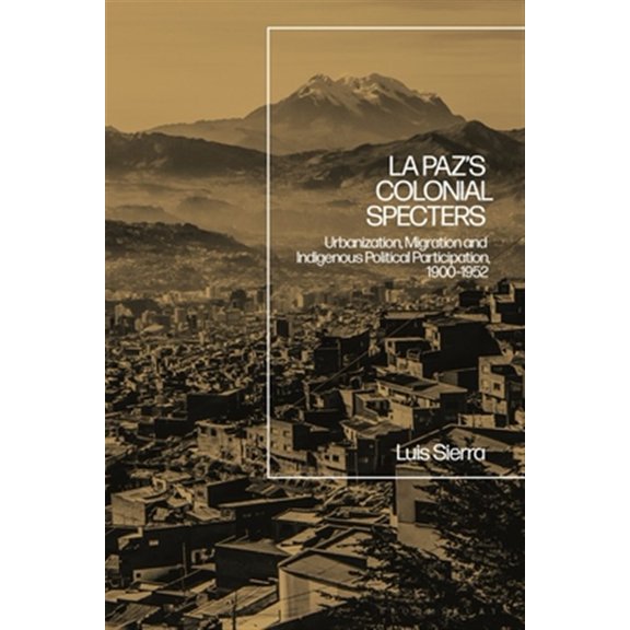 Pre-Owned La Paz's Colonial Specters: Urbanization, Migration, and Indigenous Political Participation, 1900-52 (Hardcover)