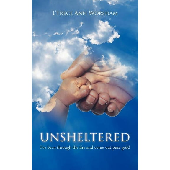 Unsheltered: I've been through the fire and come out pure gold, (Paperback)