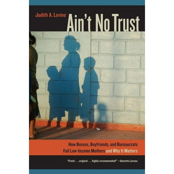 Ain't No Trust: How Bosses, Boyfriends, and Bureaucrats Fail Low-Income Mothers and Why It Matters, (Paperback)