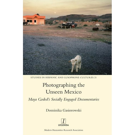 Studies in Hispanic and Lusophone Cultur Photographing the Unseen Mexico: Maya Goded's Socially Engaged Documentaries, Book 21, (Hardcover)