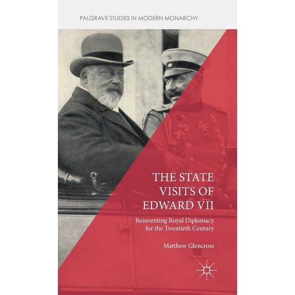 Palgrave Studies in Modern Monarchy The State Visits of Edward VII: Reinventing Royal Diplomacy for the Twentieth Century, (Hardcover)