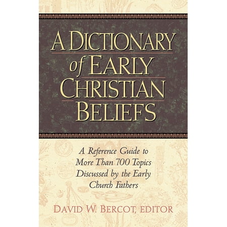 A Dictionary of Early Christian Beliefs : A Reference Guide to More Than 700 Topics Discussed by the Early Church (Best Recorder Of Early Church History)