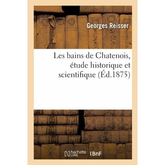 Les Bains de Chatenois, Étude Historique Et Scientifique (Paperback)
