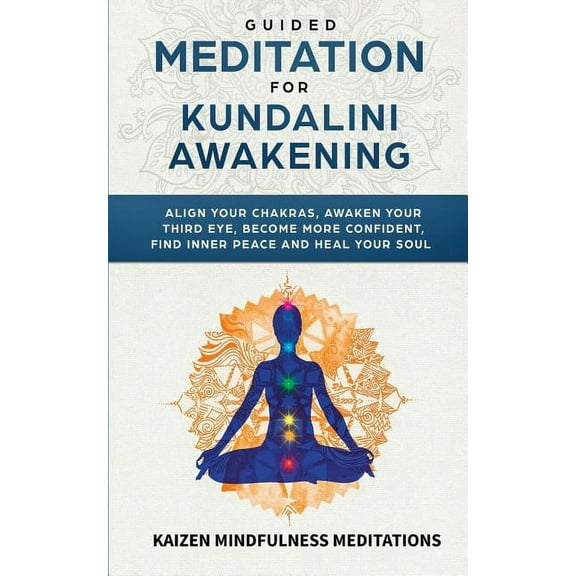 Guided Meditation for Kundalini Awakening: Align Your Chakras, Awaken Your Third Eye, Become More Confident, Find Inner Peace, Develop Mindfulness, and Heal Your Soul (Paperback)
