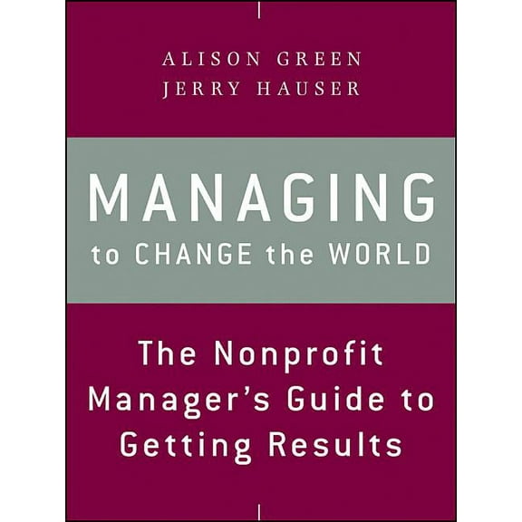 Managing to Change the World: The Nonprofit Manager's Guide to Getting Results, (Paperback)