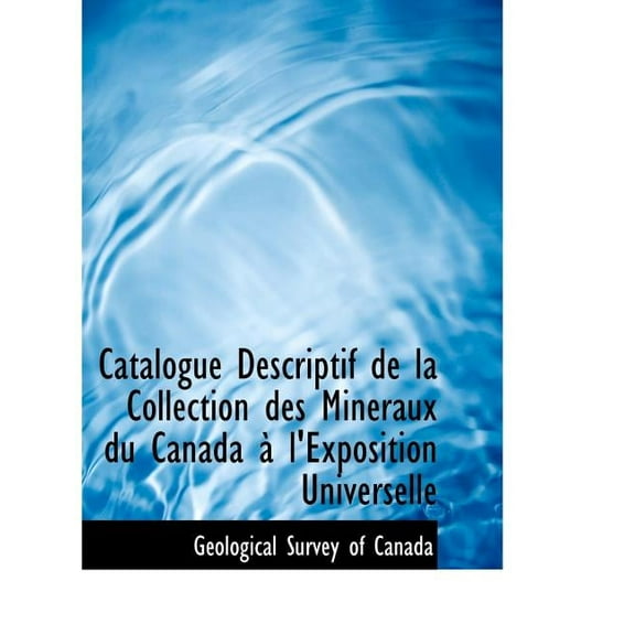 Catalogue Descriptif de La Collection Des Minacraux Du Canada an L'Exposition Universelle, (Paperback)