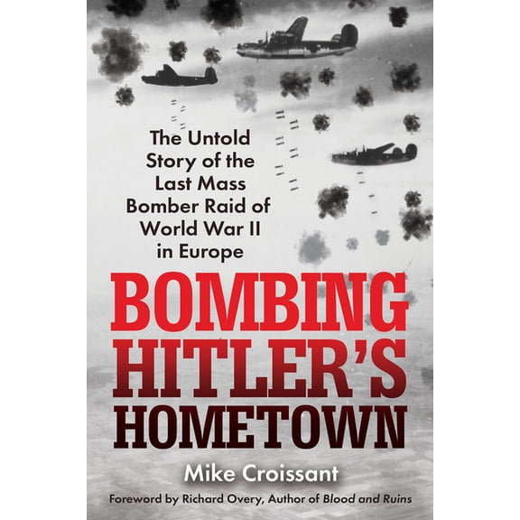 Bombing Hitler's Hometown: The Untold Story of the Last Mass Bomber Raid of World War II in Europe, (Paperback)