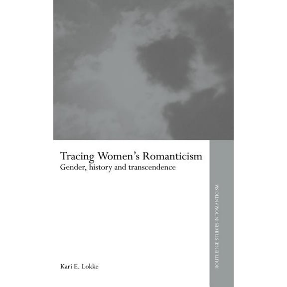 Routledge Studies in Romanticism Tracing Women's Romanticism: Gender, History, and Transcendence, (Hardcover)