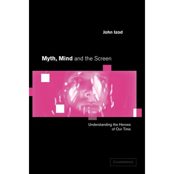 Myth, Mind and the Screen: Understanding the Heroes of Our Time, (Paperback)