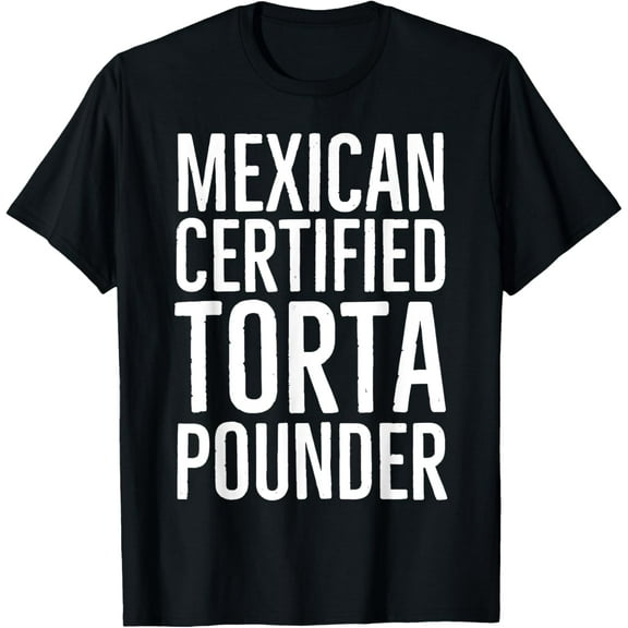 Mexican Certified Torta Pounder Latino Men Funny Novelty T-Shirt