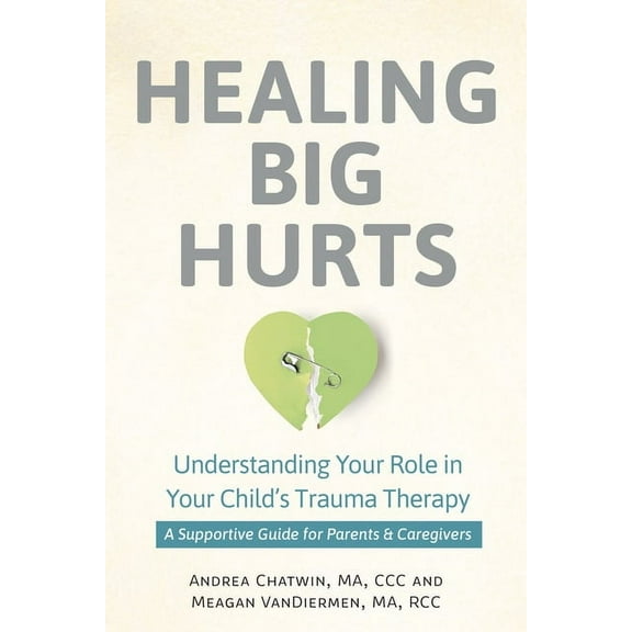 Healing Big Hurts: Understanding Your Role in Your Child's Trauma Therapy--A Supportive Guide for Parents & Caregivers, (Paperback)