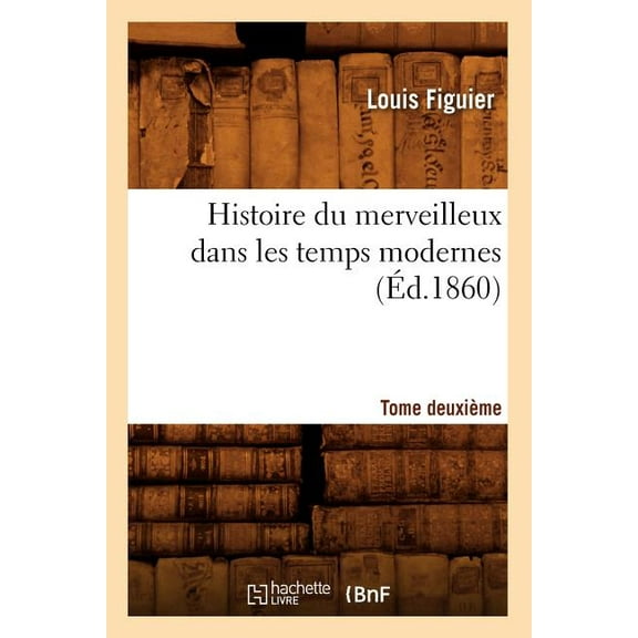 Sciences: Histoire Du Merveilleux Dans Les Temps Modernes. Tome Deuxième (Éd.1860) (Paperback)