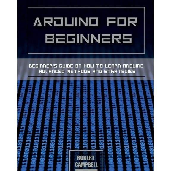 Arduino Programming Arduino for Beginners: Beginners guide on How To Learn Arduino Advanced Methods and Strategies, Book 3, (Paperback)