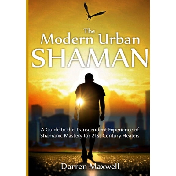 The Modern Urban Shaman: A Guide to the Transcendent Experience of Shamanic Mastery for 21st Century Healers, (Paperback)