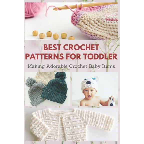 Best Crochet Patterns for Toddler: Making Adorable Crochet Baby Items, (Paperback)