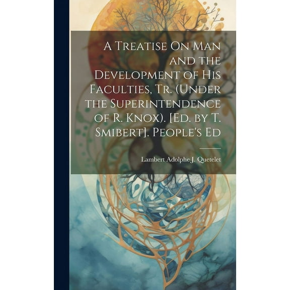 A Treatise On Man and the Development of His Faculties, Tr. (Under the Superintendence of R. Knox). [Ed. by T. Smibert]., (Hardcover)