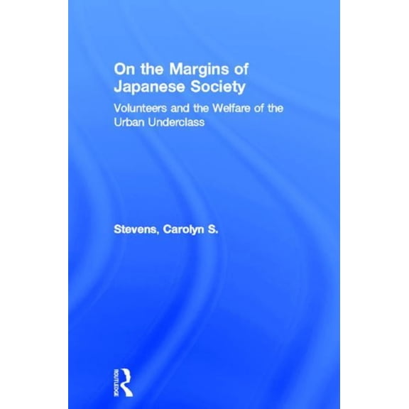 Nissan Institute/Routledge Japanese Stud On the Margins of Japanese Society: Volunteers and the Welfare of the Urban Underclass, (Paperback)
