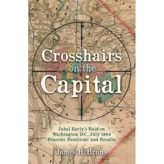 Pre-Owned Crosshairs on the Capital: Jubal Early's Raid on Washington, D.C., July 1864 - Reasons, Reactions, and Results (Hardcover) 1636240119 9781636240114
