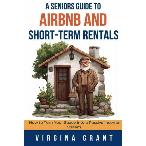 A Seniors Guide to Airbnb and Short-Term Rentals: How to Turn Your Space Into a Passive Income Stream, (Paperback)