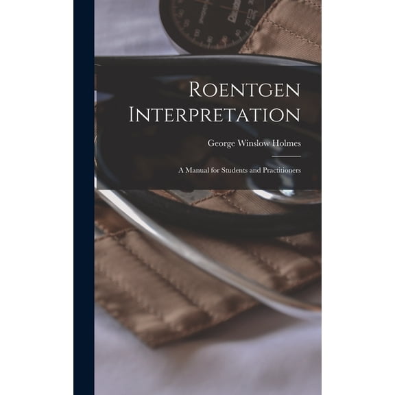 Roentgen Interpretation; a Manual for Students and Practitioners, (Hardcover)