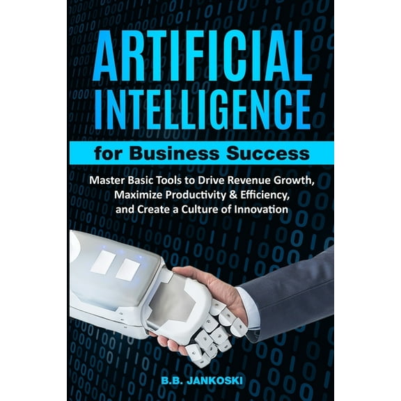 Artificial Intelligence For Business Master Basic Tools to Drive Revenue Growth, Maximize Productivity & Efficiency, (Paperback)