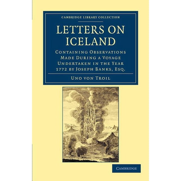 Cambridge Library Collection - Travel, E Letters on Iceland: Containing Observations Made During a Voyage Undertaken in the Year 1772 by Joseph Banks, Esq., (Paperback)